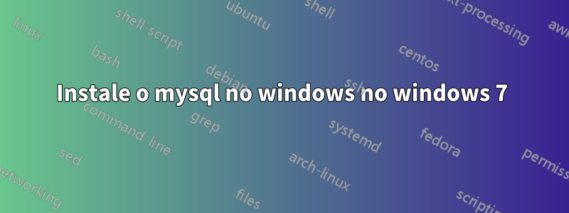 Instale o mysql no windows no windows 7