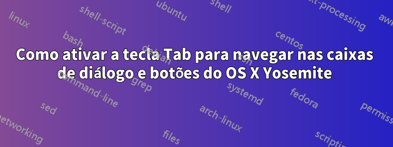 Como ativar a tecla Tab para navegar nas caixas de diálogo e botões do OS X Yosemite