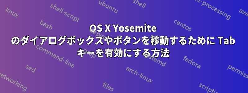 OS X Yosemite のダイアログボックスやボタンを移動するために Tab キーを有効にする方法