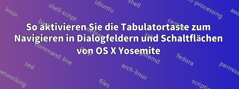 So aktivieren Sie die Tabulatortaste zum Navigieren in Dialogfeldern und Schaltflächen von OS X Yosemite