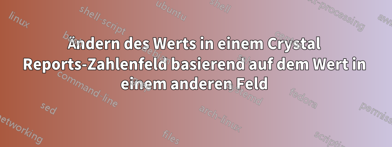 Ändern des Werts in einem Crystal Reports-Zahlenfeld basierend auf dem Wert in einem anderen Feld