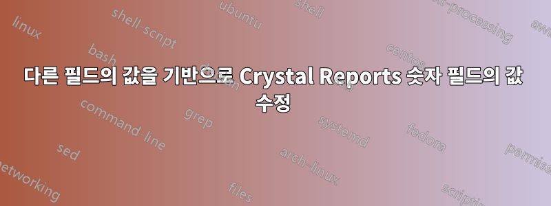 다른 필드의 값을 기반으로 Crystal Reports 숫자 필드의 값 수정