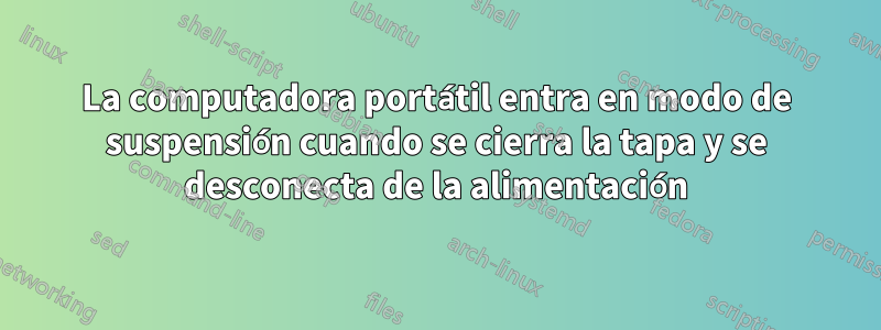 La computadora portátil entra en modo de suspensión cuando se cierra la tapa y se desconecta de la alimentación