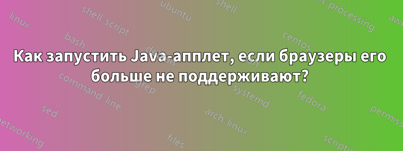 Как запустить Java-апплет, если браузеры его больше не поддерживают?