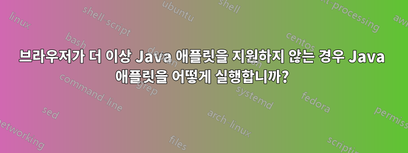 브라우저가 더 이상 Java 애플릿을 지원하지 않는 경우 Java 애플릿을 어떻게 실행합니까?