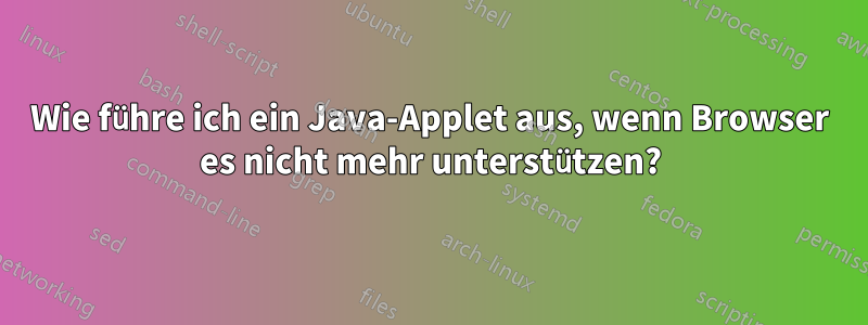 Wie führe ich ein Java-Applet aus, wenn Browser es nicht mehr unterstützen?