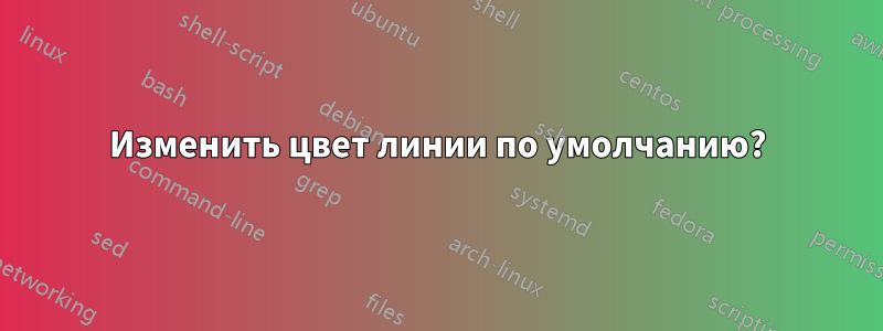 Изменить цвет линии по умолчанию?