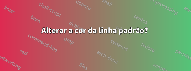 Alterar a cor da linha padrão?