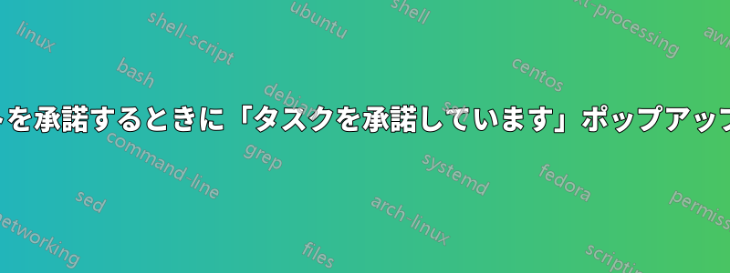 タスクリクエストを承諾するときに「タスクを承諾しています」ポップアップが表示されない