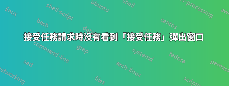 接受任務請求時沒有看到「接受任務」彈出窗口