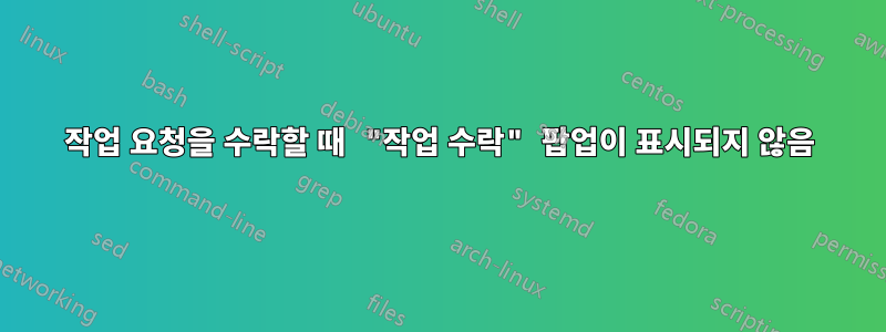 작업 요청을 수락할 때 "작업 수락" 팝업이 표시되지 않음