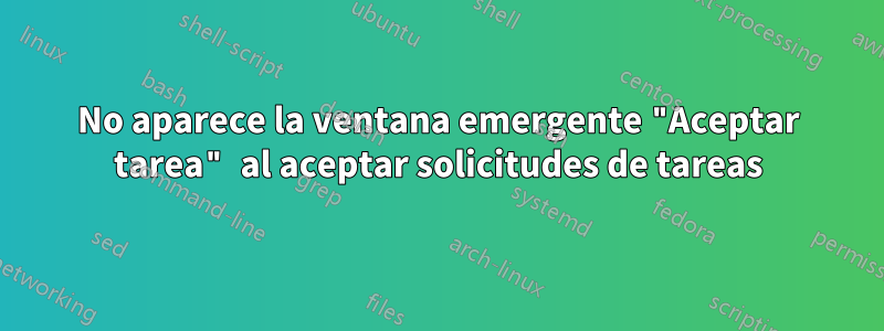 No aparece la ventana emergente "Aceptar tarea" al aceptar solicitudes de tareas