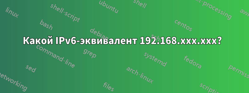 Какой IPv6-эквивалент 192.168.xxx.xxx? 