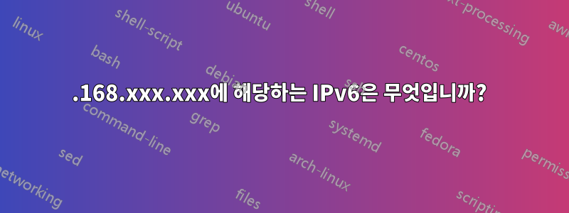 192.168.xxx.xxx에 해당하는 IPv6은 무엇입니까? 