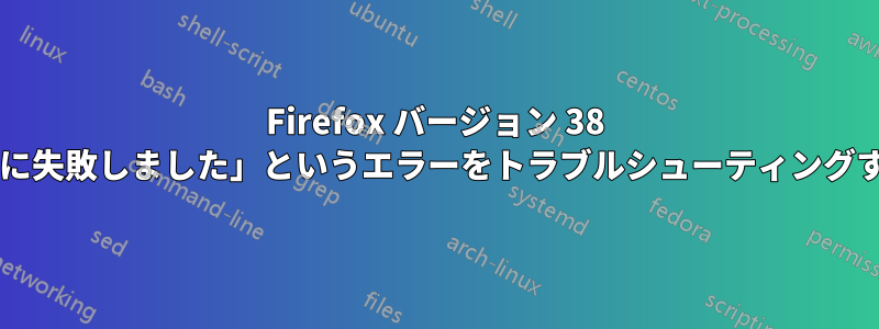 Firefox バージョン 38 以降で表示される「安全な接続に失敗しました」というエラーをトラブルシューティングするにはどうすればよいですか?