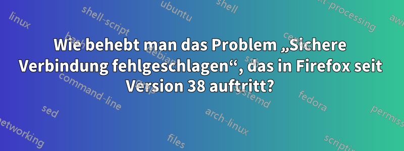 Wie behebt man das Problem „Sichere Verbindung fehlgeschlagen“, das in Firefox seit Version 38 auftritt?