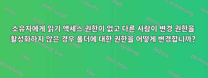 소유자에게 읽기 액세스 권한이 없고 다른 사람이 변경 권한을 활성화하지 않은 경우 폴더에 대한 권한을 어떻게 변경합니까?