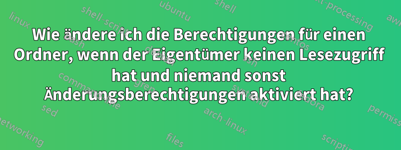 Wie ändere ich die Berechtigungen für einen Ordner, wenn der Eigentümer keinen Lesezugriff hat und niemand sonst Änderungsberechtigungen aktiviert hat?