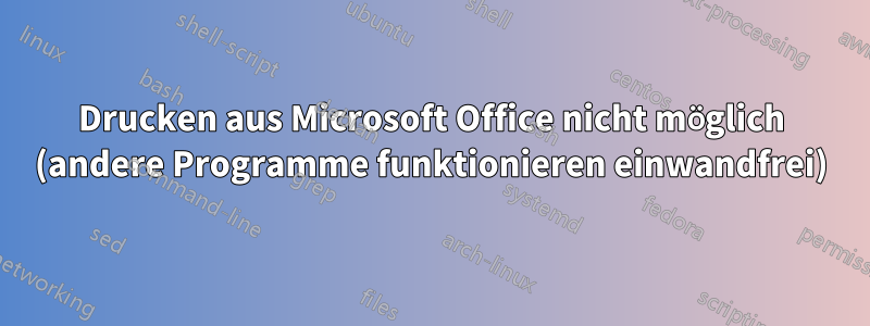 Drucken aus Microsoft Office nicht möglich (andere Programme funktionieren einwandfrei)