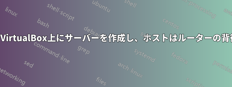 外部から見えるVirtualBox上にサーバーを作成し、ホストはルーターの背後にありません