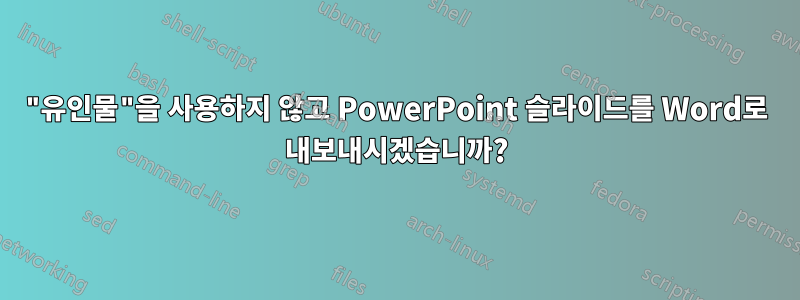 "유인물"을 사용하지 않고 PowerPoint 슬라이드를 Word로 내보내시겠습니까?