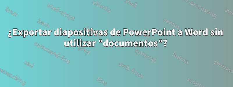 ¿Exportar diapositivas de PowerPoint a Word sin utilizar "documentos"?