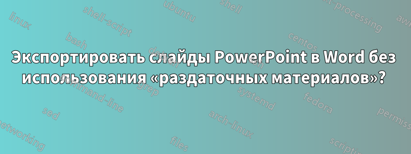 Экспортировать слайды PowerPoint в Word без использования «раздаточных материалов»?