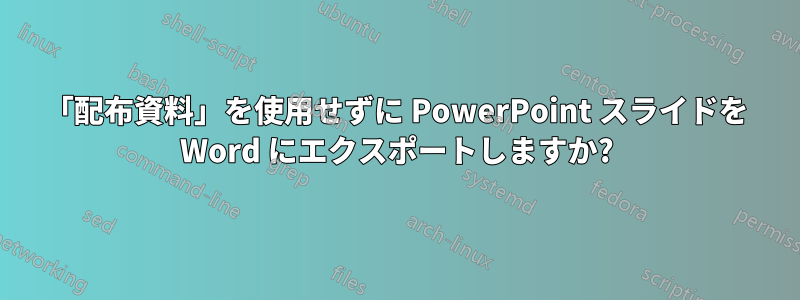 「配布資料」を使用せずに PowerPoint スライドを Word にエクスポートしますか?