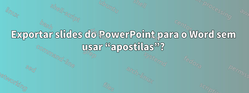 Exportar slides do PowerPoint para o Word sem usar “apostilas”?