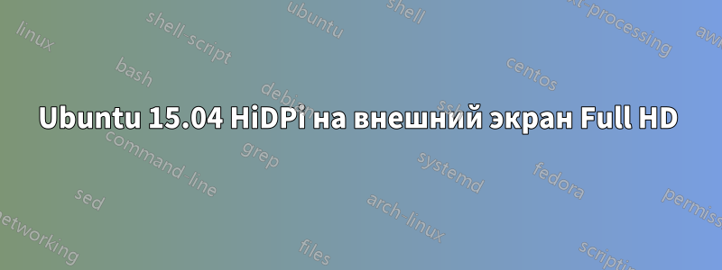 Ubuntu 15.04 HiDPi на внешний экран Full HD