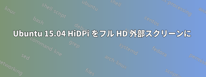 Ubuntu 15.04 HiDPi をフル HD 外部スクリーンに