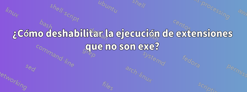 ¿Cómo deshabilitar la ejecución de extensiones que no son exe?