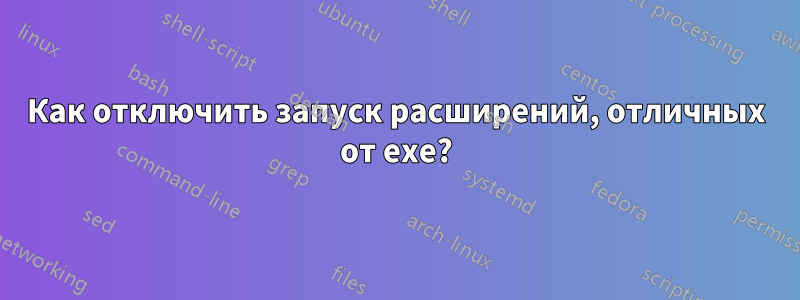 Как отключить запуск расширений, отличных от exe?