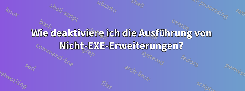 Wie deaktiviere ich die Ausführung von Nicht-EXE-Erweiterungen?