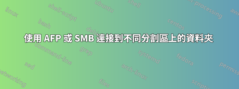 使用 AFP 或 SMB 連接到不同分割區上的資料夾