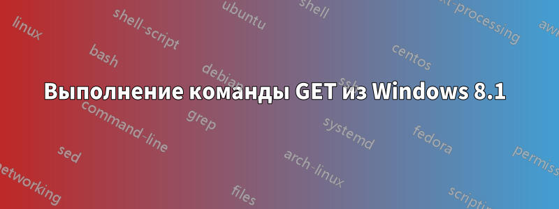 Выполнение команды GET из Windows 8.1 