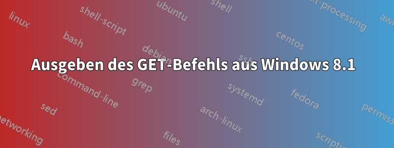 Ausgeben des GET-Befehls aus Windows 8.1 