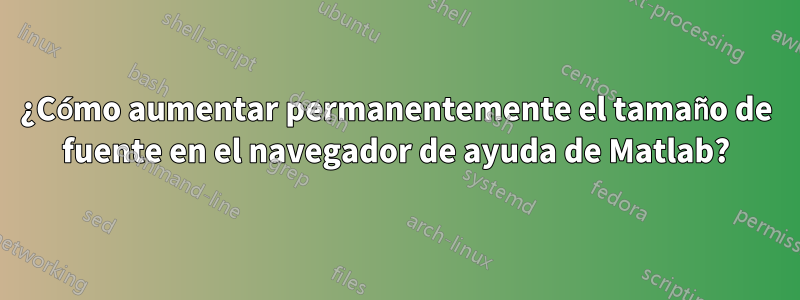 ¿Cómo aumentar permanentemente el tamaño de fuente en el navegador de ayuda de Matlab?