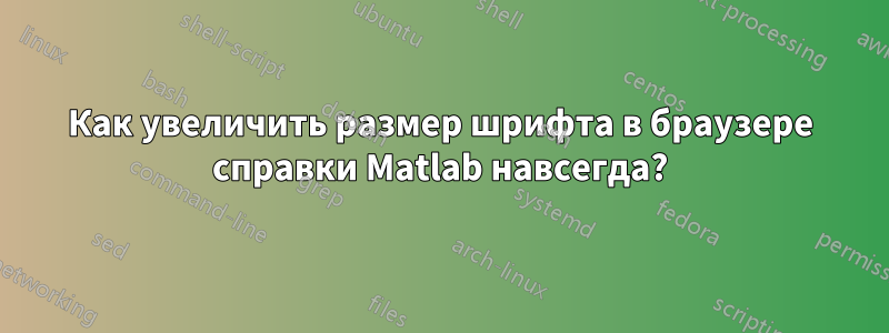 Как увеличить размер шрифта в браузере справки Matlab навсегда?