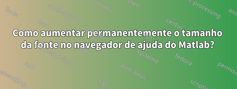 Como aumentar permanentemente o tamanho da fonte no navegador de ajuda do Matlab?