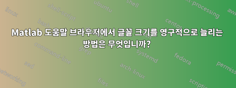 Matlab 도움말 브라우저에서 글꼴 크기를 영구적으로 늘리는 방법은 무엇입니까?