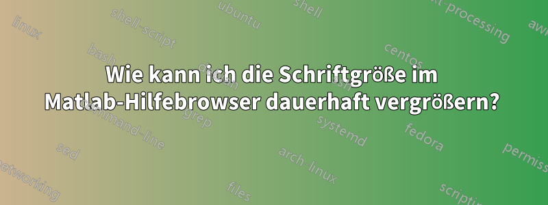 Wie kann ich die Schriftgröße im Matlab-Hilfebrowser dauerhaft vergrößern?