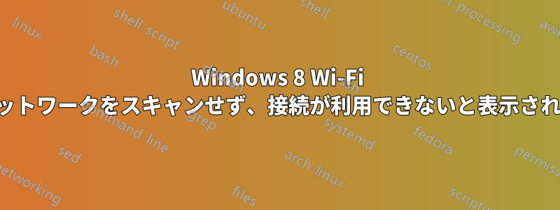 Windows 8 Wi-Fi はネットワークをスキャンせず、接続が利用できないと表示されます