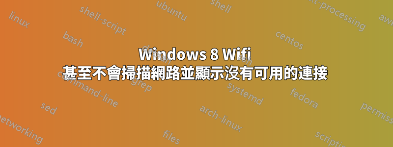 Windows 8 Wifi 甚至不會掃描網路並顯示沒有可用的連接