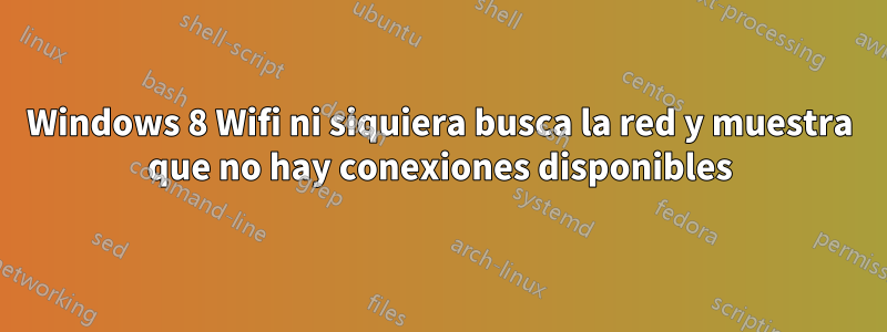 Windows 8 Wifi ni siquiera busca la red y muestra que no hay conexiones disponibles