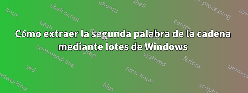 Cómo extraer la segunda palabra de la cadena mediante lotes de Windows