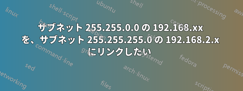 サブネット 255.255.0.0 の 192.168.xx を、サブネット 255.255.255.0 の 192.168.2.x にリンクしたい 