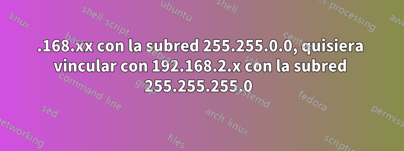 192.168.xx con la subred 255.255.0.0, quisiera vincular con 192.168.2.x con la subred 255.255.255.0 