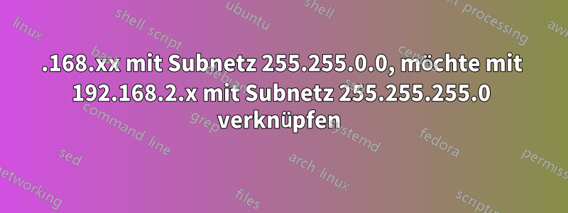 192.168.xx mit Subnetz 255.255.0.0, möchte mit 192.168.2.x mit Subnetz 255.255.255.0 verknüpfen 