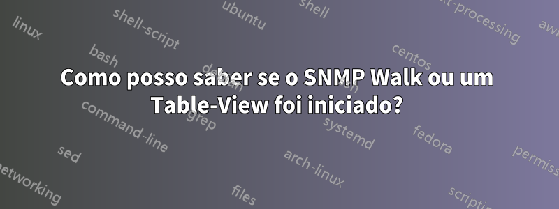 Como posso saber se o SNMP Walk ou um Table-View foi iniciado?